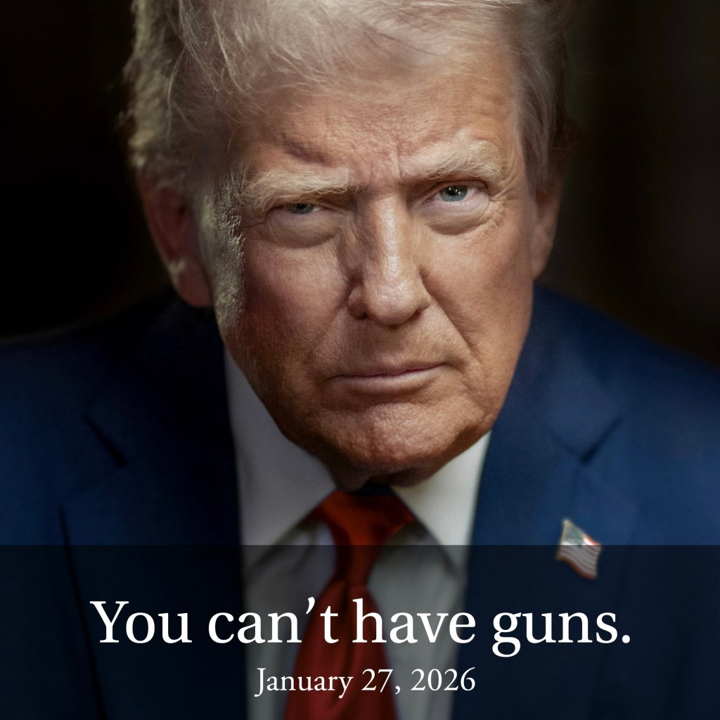 “You can’t have guns.” — Donald Trump, January 27, 2026